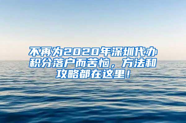 不再为2020年深圳代办积分落户而苦恼，方法和攻略都在这里！