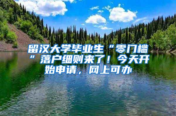 留汉大学毕业生“零门槛”落户细则来了！今天开始申请，网上可办