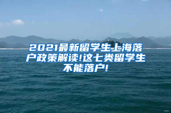 2021最新留学生上海落户政策解读!这七类留学生不能落户!