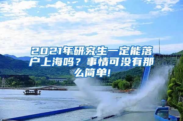 2021年研究生一定能落户上海吗？事情可没有那么简单!