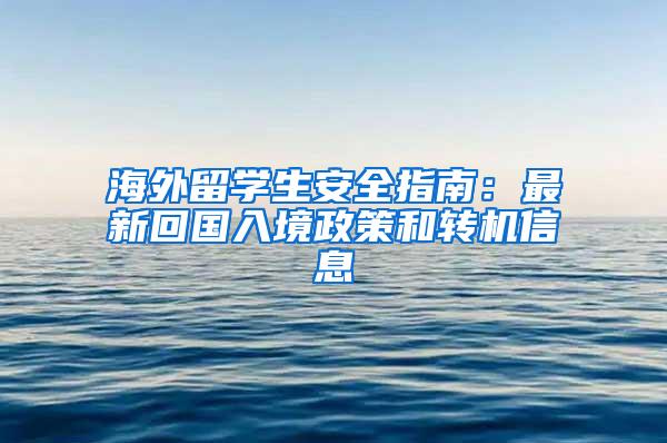 海外留学生安全指南：最新回国入境政策和转机信息