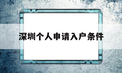 深圳个人申请入户条件(个人入户深圳如何办理?) 积分入户测评