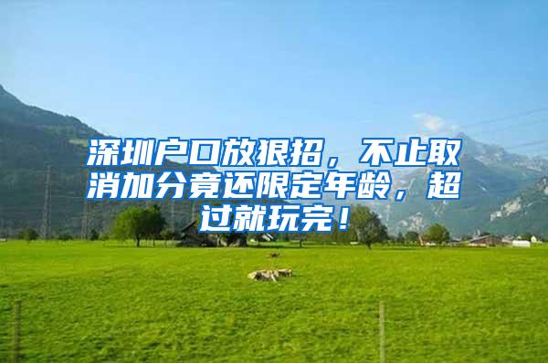 深圳户口放狠招，不止取消加分竟还限定年龄，超过就玩完！