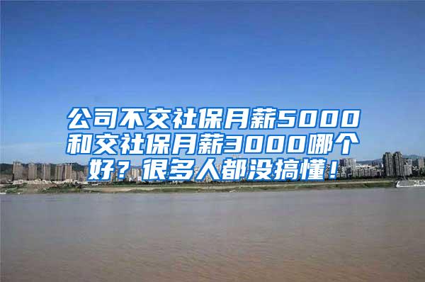 公司不交社保月薪5000和交社保月薪3000哪个好？很多人都没搞懂！