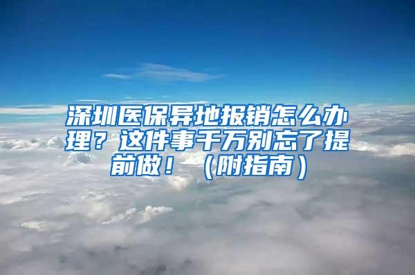 深圳医保异地报销怎么办理？这件事千万别忘了提前做！（附指南）