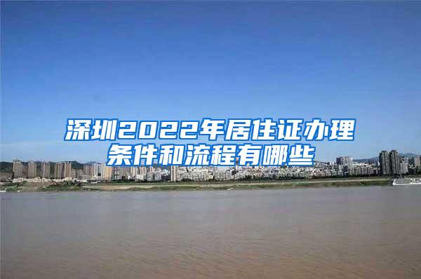 深圳2022年居住证办理条件和流程有哪些