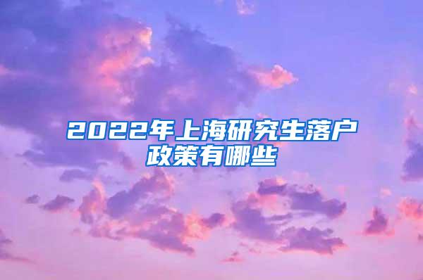 2022年上海研究生落户政策有哪些