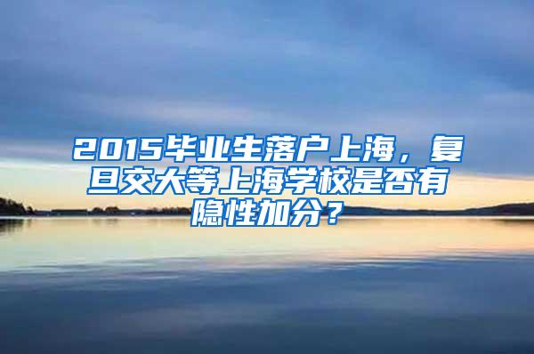 2015毕业生落户上海，复旦交大等上海学校是否有隐性加分？