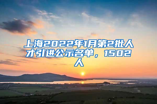 上海2022年1月第2批人才引进公示名单，1502人
