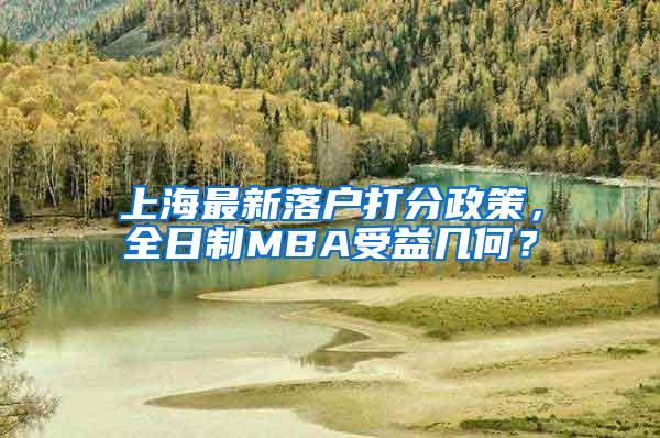 上海最新落户打分政策，全日制MBA受益几何？