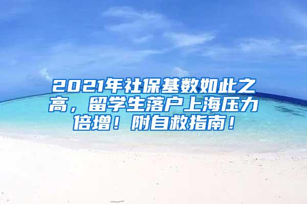 2021年社保基数如此之高，留学生落户上海压力倍增！附自救指南！