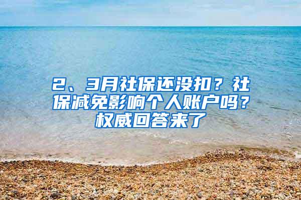 2、3月社保还没扣？社保减免影响个人账户吗？权威回答来了