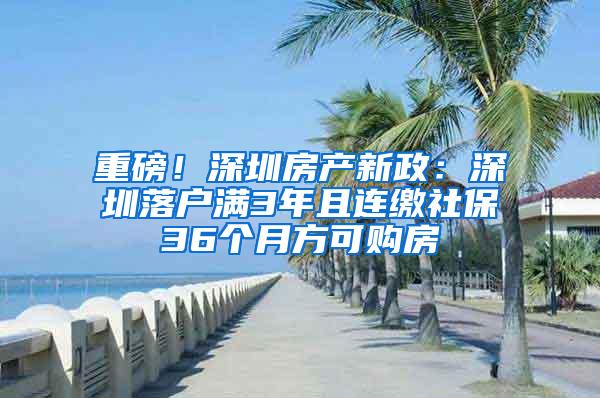 重磅！深圳房产新政：深圳落户满3年且连缴社保36个月方可购房