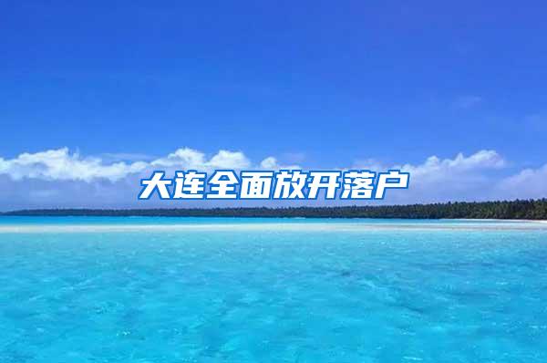 大连全面放开落户