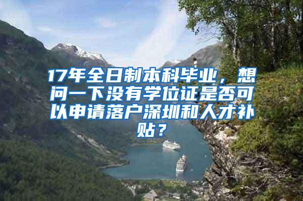 17年全日制本科毕业，想问一下没有学位证是否可以申请落户深圳和人才补贴？