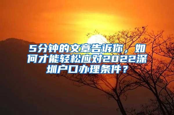 5分钟的文章告诉你，如何才能轻松应对2022深圳户口办理条件？