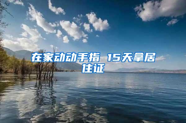 在家动动手指 15天拿居住证