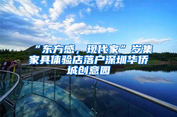 “东方感，现代家”岁集家具体验店落户深圳华侨城创意园