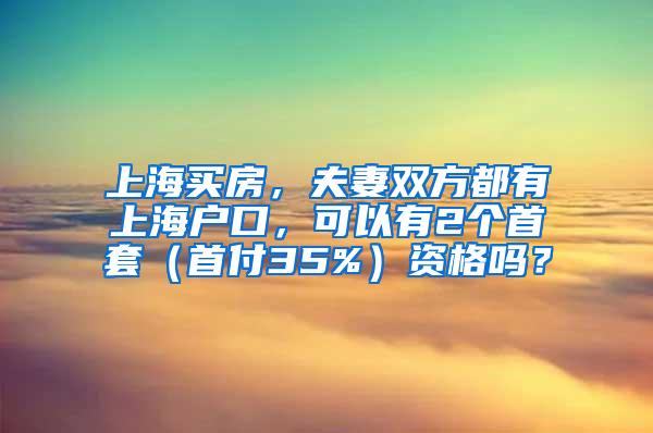 上海买房，夫妻双方都有上海户口，可以有2个首套（首付35%）资格吗？