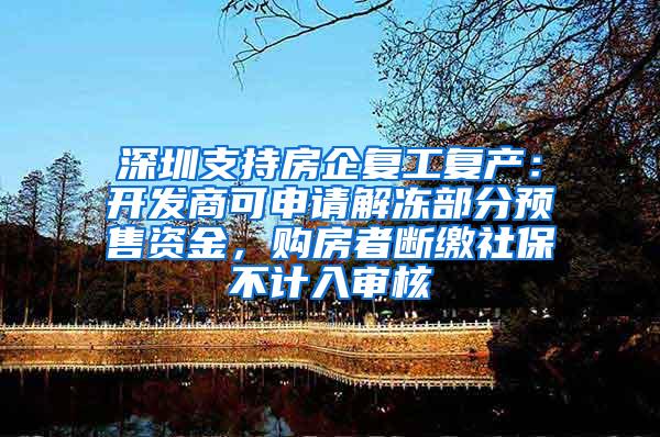 深圳支持房企复工复产：开发商可申请解冻部分预售资金，购房者断缴社保不计入审核