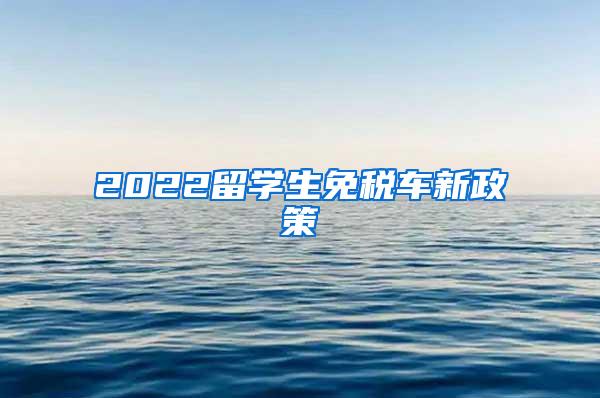 2022留学生免税车新政策