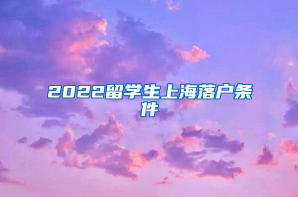 2022留学生上海落户条件