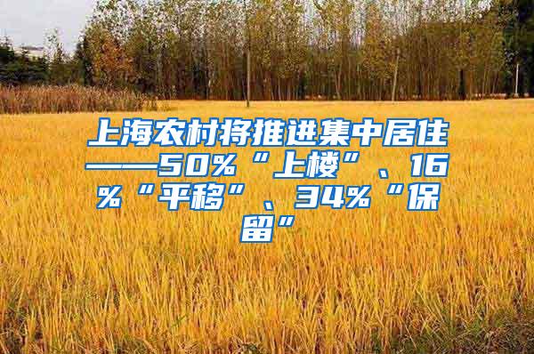 上海农村将推进集中居住——50%“上楼”、16%“平移”、34%“保留”