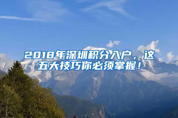 2018年深圳积分入户，这五大技巧你必须掌握！