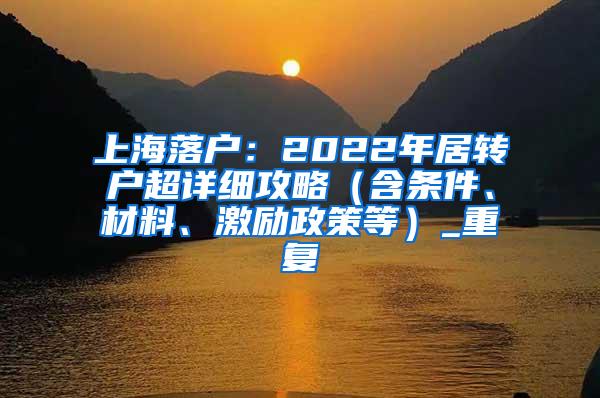 上海落户：2022年居转户超详细攻略（含条件、材料、激励政策等）_重复