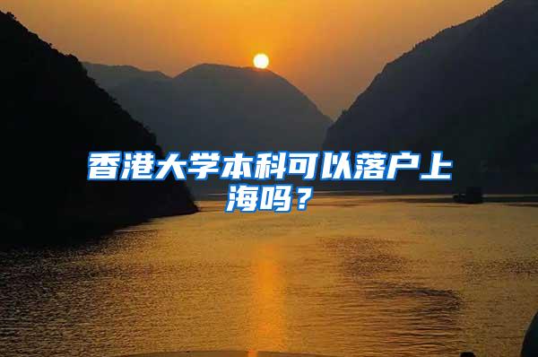 香港大学本科可以落户上海吗？