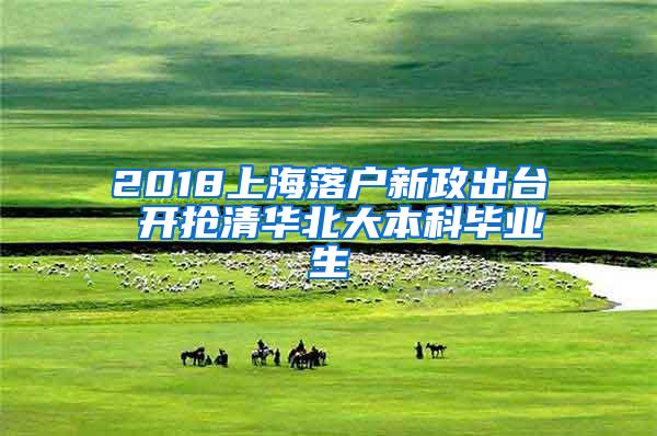 2018上海落户新政出台 开抢清华北大本科毕业生