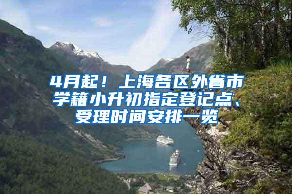 4月起！上海各区外省市学籍小升初指定登记点、受理时间安排一览