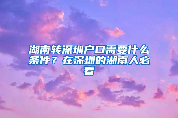 湖南转深圳户口需要什么条件？在深圳的湖南人必看