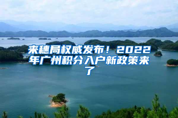 来穗局权威发布！2022年广州积分入户新政策来了