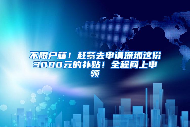 不限户籍！赶紧去申请深圳这份3000元的补贴！全程网上申领