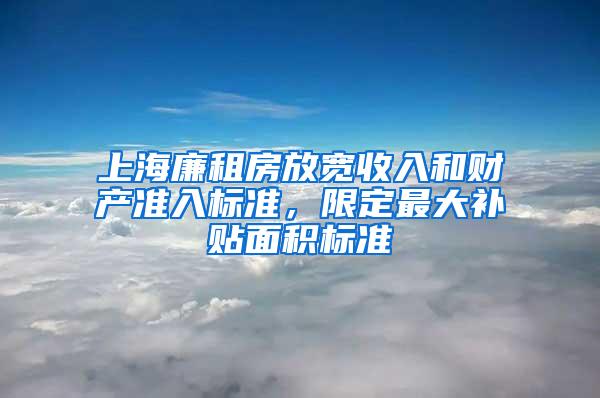 上海廉租房放宽收入和财产准入标准，限定最大补贴面积标准