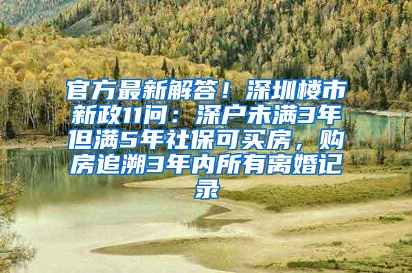 官方最新解答！深圳楼市新政11问：深户未满3年但满5年社保可买房，购房追溯3年内所有离婚记录