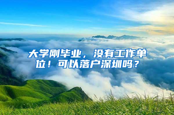 大学刚毕业，没有工作单位！可以落户深圳吗？