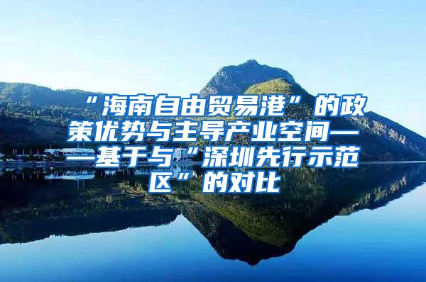 “海南自由贸易港”的政策优势与主导产业空间——基于与“深圳先行示范区”的对比