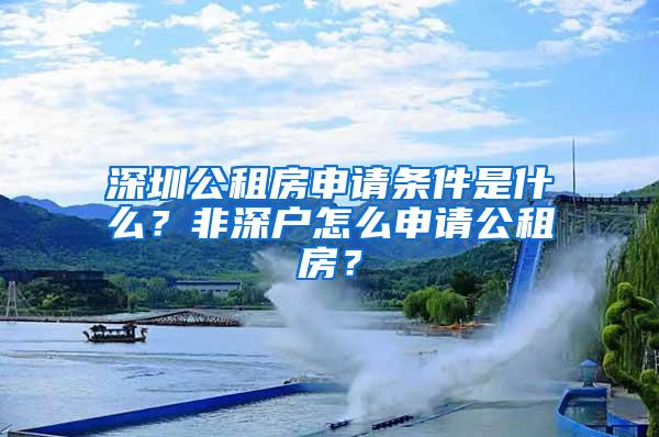 深圳公租房申请条件是什么？非深户怎么申请公租房？