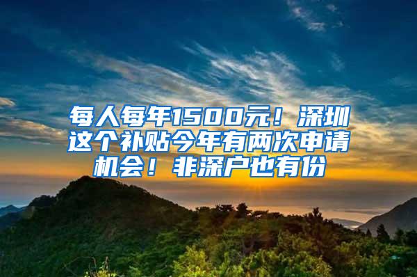 每人每年1500元！深圳这个补贴今年有两次申请机会！非深户也有份