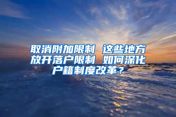 取消附加限制 这些地方放开落户限制 如何深化户籍制度改革？