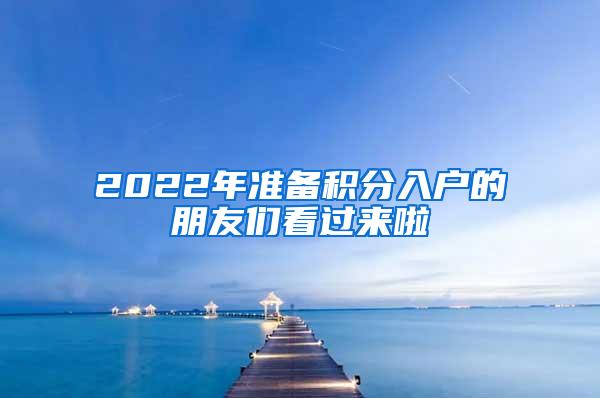 2022年准备积分入户的朋友们看过来啦