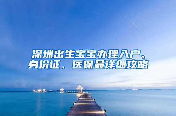 深圳出生宝宝办理入户、身份证、医保最详细攻略