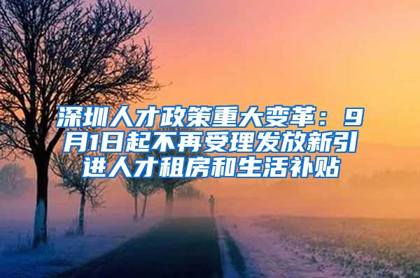 深圳人才政策重大变革：9月1日起不再受理发放新引进人才租房和生活补贴