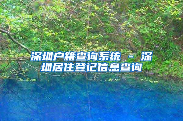 深圳户籍查询系统 - 深圳居住登记信息查询