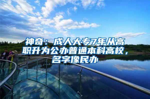 神奇：成人大专7年从高职升为公办普通本科高校，名字像民办