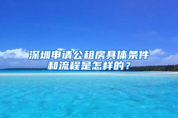 深圳申请公租房具体条件和流程是怎样的？