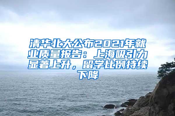 清华北大公布2021年就业质量报告：上海吸引力显著上升，留学比例持续下降