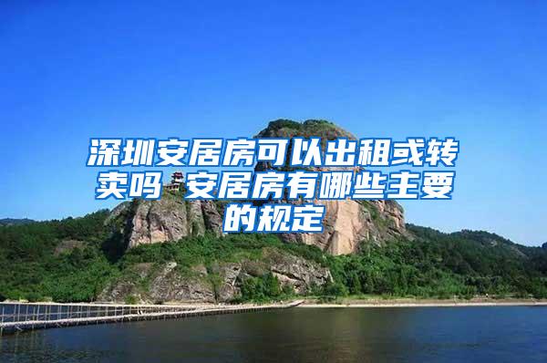 深圳安居房可以出租或转卖吗 安居房有哪些主要的规定